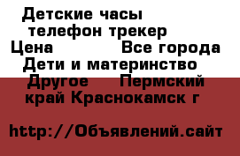 Детские часы Smart Baby телефон/трекер GPS › Цена ­ 2 499 - Все города Дети и материнство » Другое   . Пермский край,Краснокамск г.